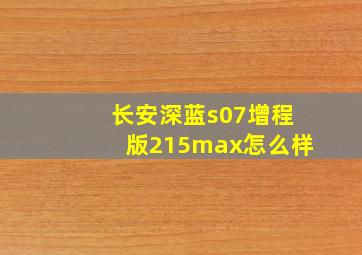 长安深蓝s07增程版215max怎么样