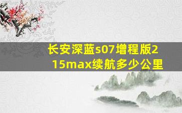 长安深蓝s07增程版215max续航多少公里