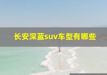 长安深蓝suv车型有哪些