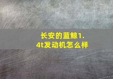 长安的蓝鲸1.4t发动机怎么样