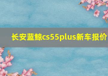 长安蓝鲸cs55plus新车报价