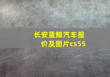 长安蓝鲸汽车报价及图片cs55