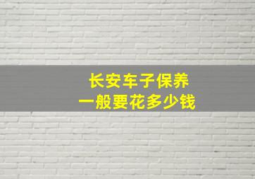 长安车子保养一般要花多少钱