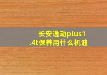 长安逸动plus1.4t保养用什么机油