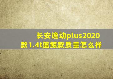 长安逸动plus2020款1.4t蓝鲸款质量怎么样