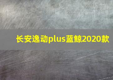 长安逸动plus蓝鲸2020款