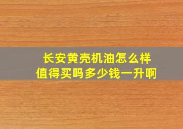 长安黄壳机油怎么样值得买吗多少钱一升啊