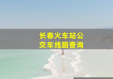 长春火车站公交车线路查询