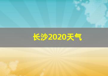 长沙2020天气