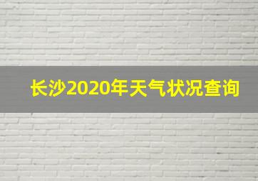 长沙2020年天气状况查询