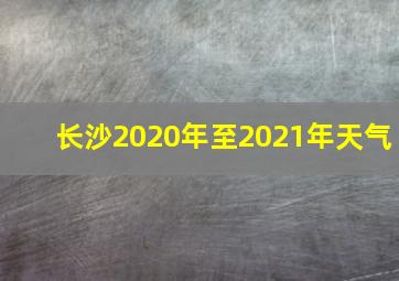 长沙2020年至2021年天气