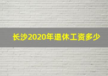 长沙2020年退休工资多少