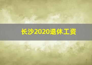 长沙2020退休工资