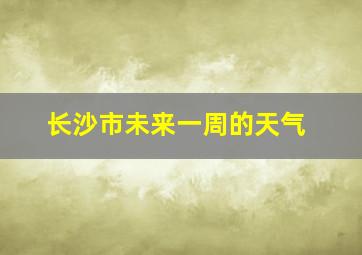 长沙市未来一周的天气