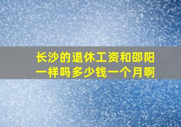 长沙的退休工资和邵阳一样吗多少钱一个月啊