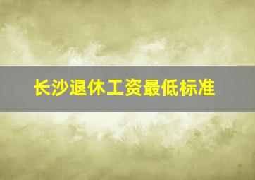 长沙退休工资最低标准