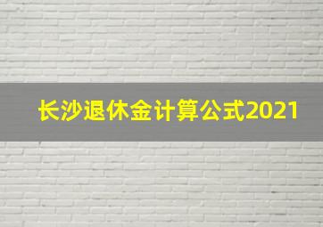 长沙退休金计算公式2021