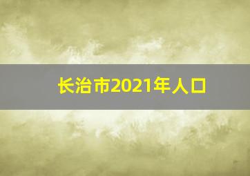 长治市2021年人口