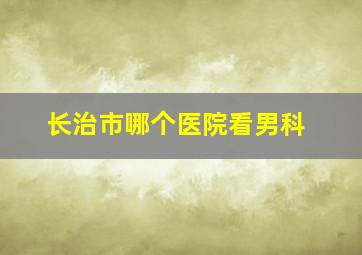 长治市哪个医院看男科