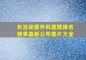 长治泌尿外科医院排名榜单最新公布图片大全