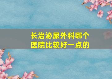 长治泌尿外科哪个医院比较好一点的