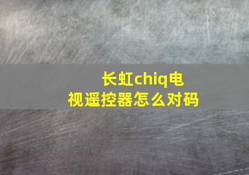 长虹chiq电视遥控器怎么对码