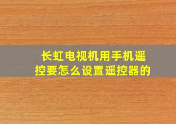 长虹电视机用手机遥控要怎么设置遥控器的