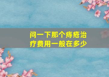 问一下那个痔疮治疗费用一般在多少