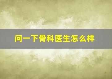 问一下骨科医生怎么样