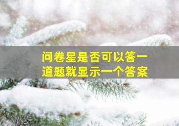 问卷星是否可以答一道题就显示一个答案