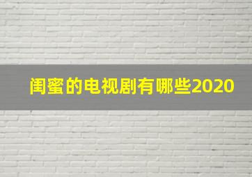 闺蜜的电视剧有哪些2020