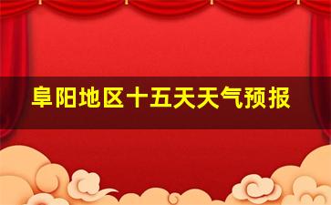 阜阳地区十五天天气预报