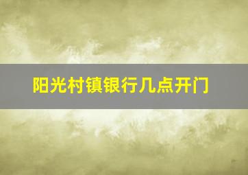 阳光村镇银行几点开门