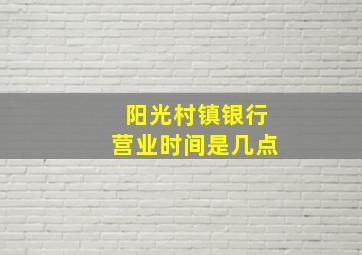 阳光村镇银行营业时间是几点