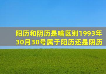 阳历和阴历是啥区别1993年30月30号属于阳历还是阴历