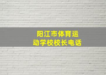 阳江市体育运动学校校长电话