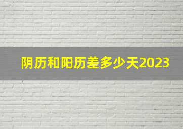 阴历和阳历差多少天2023