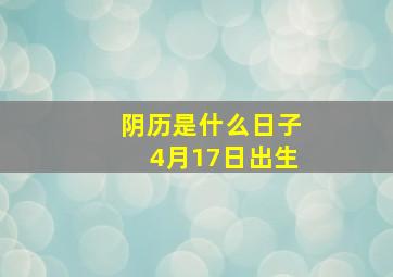 阴历是什么日子4月17日出生