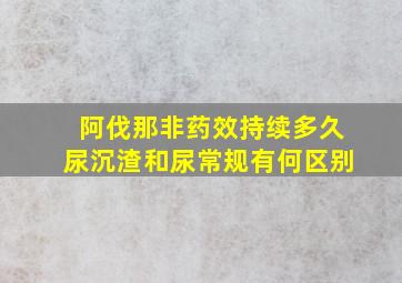 阿伐那非药效持续多久尿沉渣和尿常规有何区别