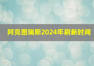 阿克图瑞斯2024年刷新时间