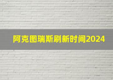 阿克图瑞斯刷新时间2024