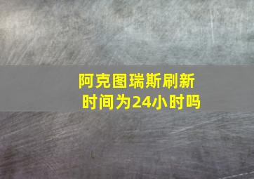 阿克图瑞斯刷新时间为24小时吗