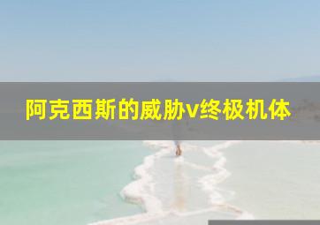 阿克西斯的威胁v终极机体