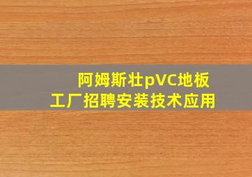 阿姆斯壮pVC地板工厂招聘安装技术应用