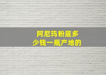 阿尼玛粉底多少钱一瓶产地的