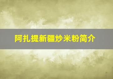 阿扎提新疆炒米粉简介