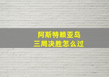 阿斯特赖亚岛三局决胜怎么过