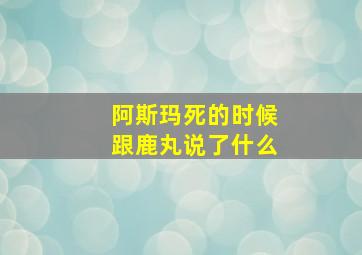 阿斯玛死的时候跟鹿丸说了什么