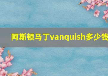 阿斯顿马丁vanquish多少钱