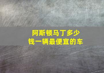 阿斯顿马丁多少钱一辆最便宜的车